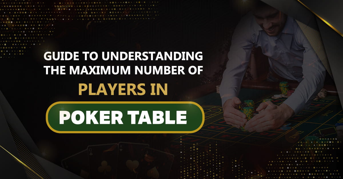 Guide to understanding the maximum number of players in Poker Tables