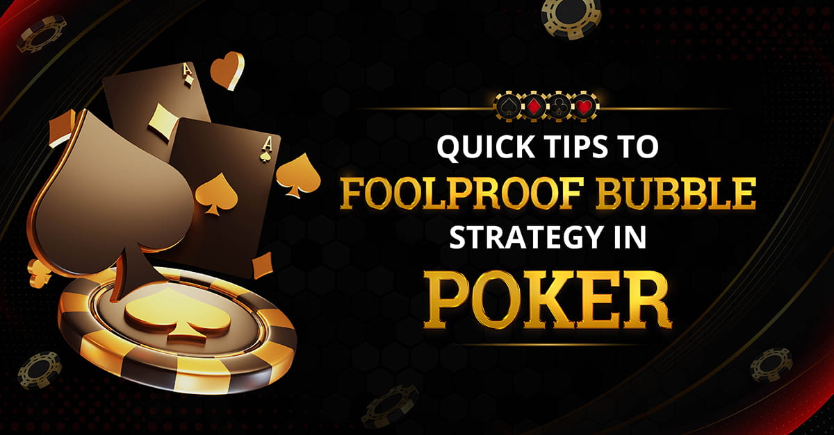 Quick tips to Foolproof Bubble Strategy in Poker